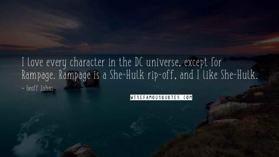 Geoff Johns quotes: I love every character in the DC universe, except for Rampage. Rampage is a She-Hulk rip-off, and I like She-Hulk.