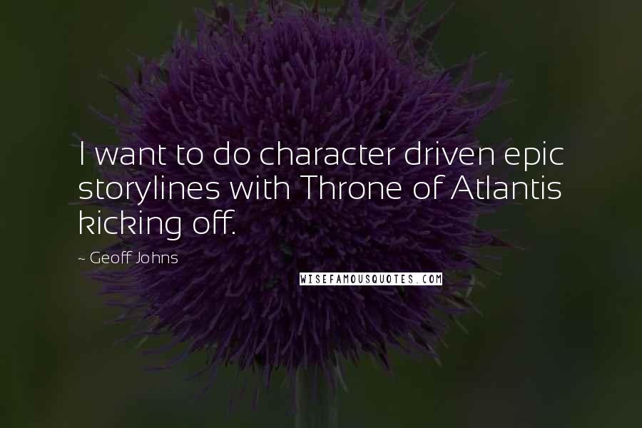 Geoff Johns quotes: I want to do character driven epic storylines with Throne of Atlantis kicking off.