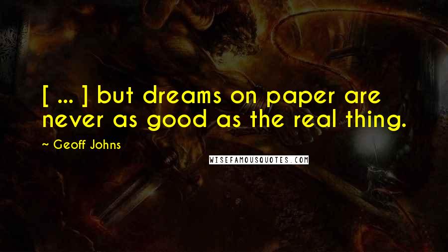 Geoff Johns quotes: [ ... ] but dreams on paper are never as good as the real thing.