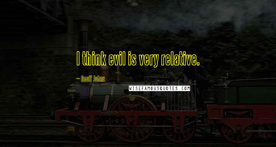 Geoff Johns quotes: I think evil is very relative.