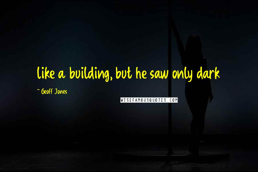 Geoff Jones quotes: like a building, but he saw only dark