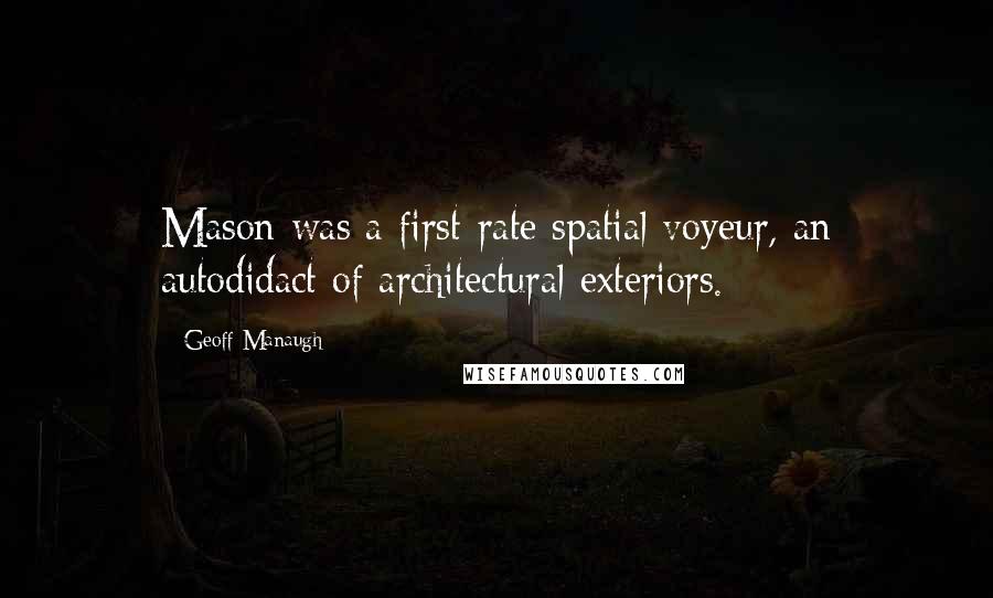 Geoff Manaugh quotes: Mason was a first-rate spatial voyeur, an autodidact of architectural exteriors.