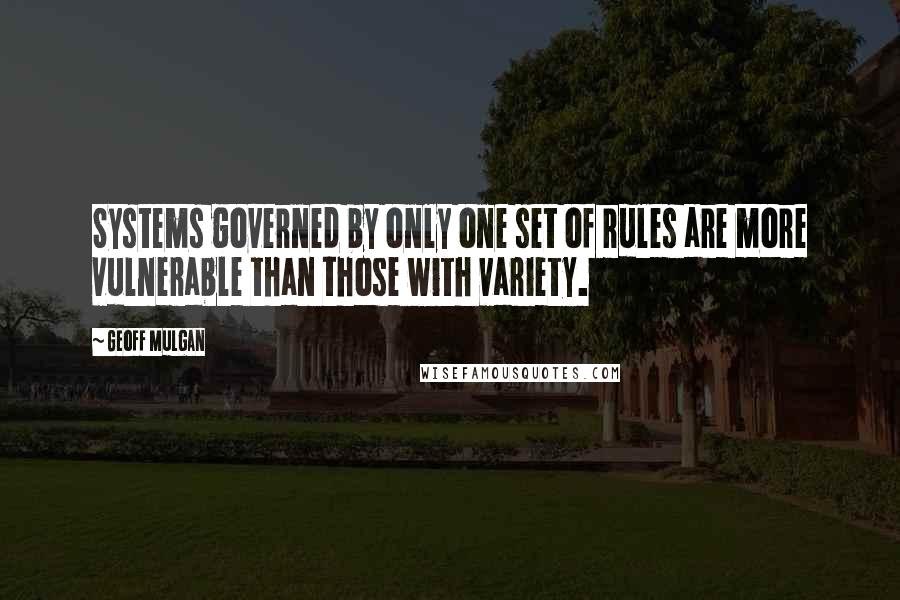 Geoff Mulgan quotes: Systems governed by only one set of rules are more vulnerable than those with variety.