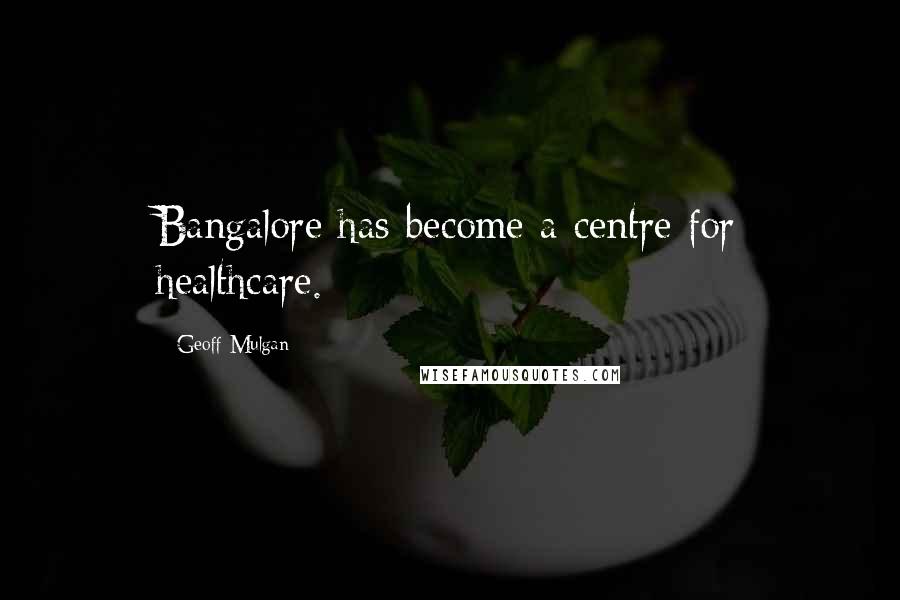 Geoff Mulgan quotes: Bangalore has become a centre for healthcare.