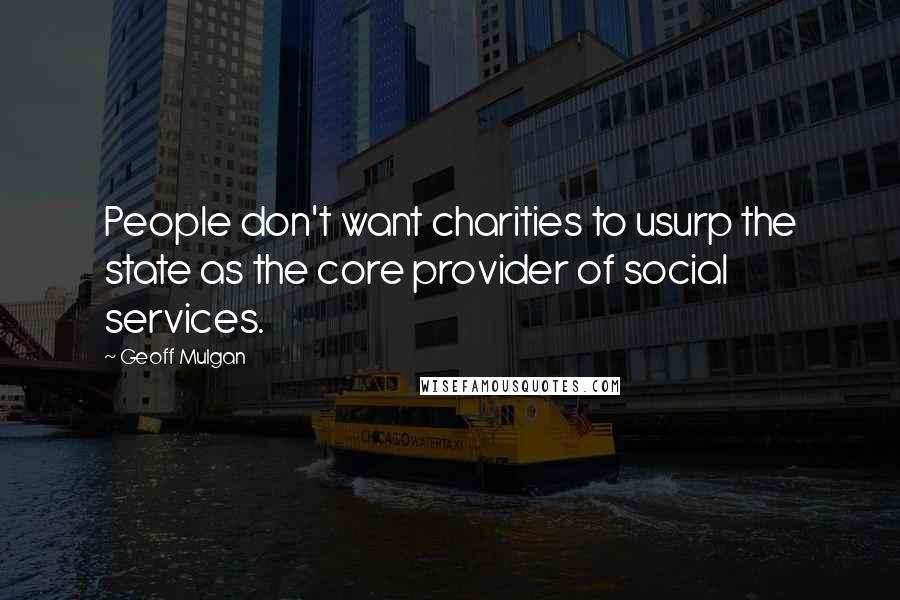 Geoff Mulgan quotes: People don't want charities to usurp the state as the core provider of social services.