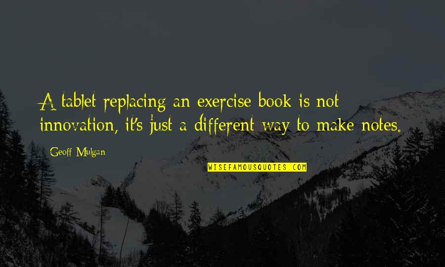 Geoff Mulgan Quotes By Geoff Mulgan: A tablet replacing an exercise book is not