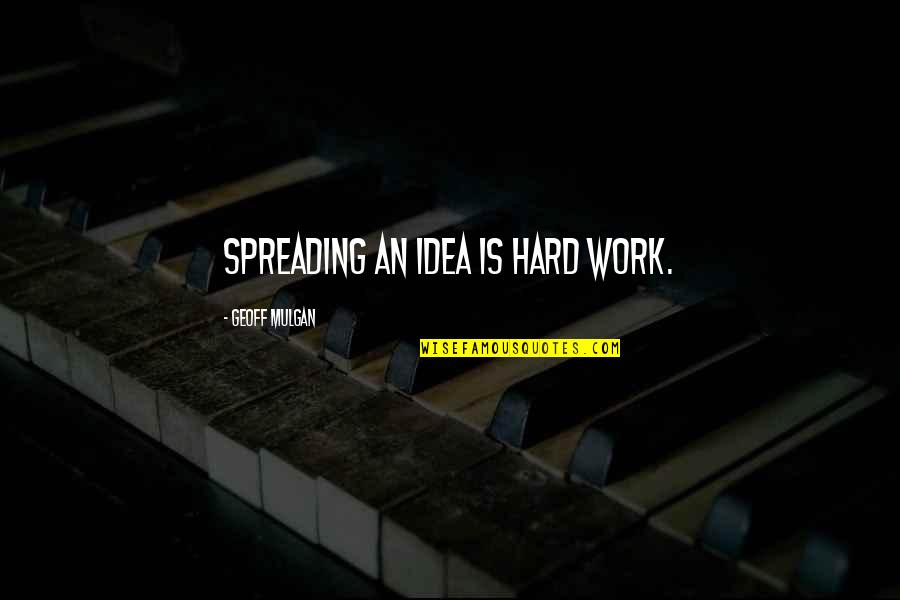 Geoff Mulgan Quotes By Geoff Mulgan: Spreading an idea is hard work.