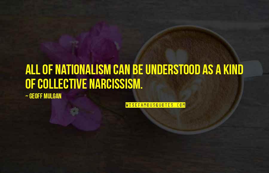 Geoff Mulgan Quotes By Geoff Mulgan: All of nationalism can be understood as a