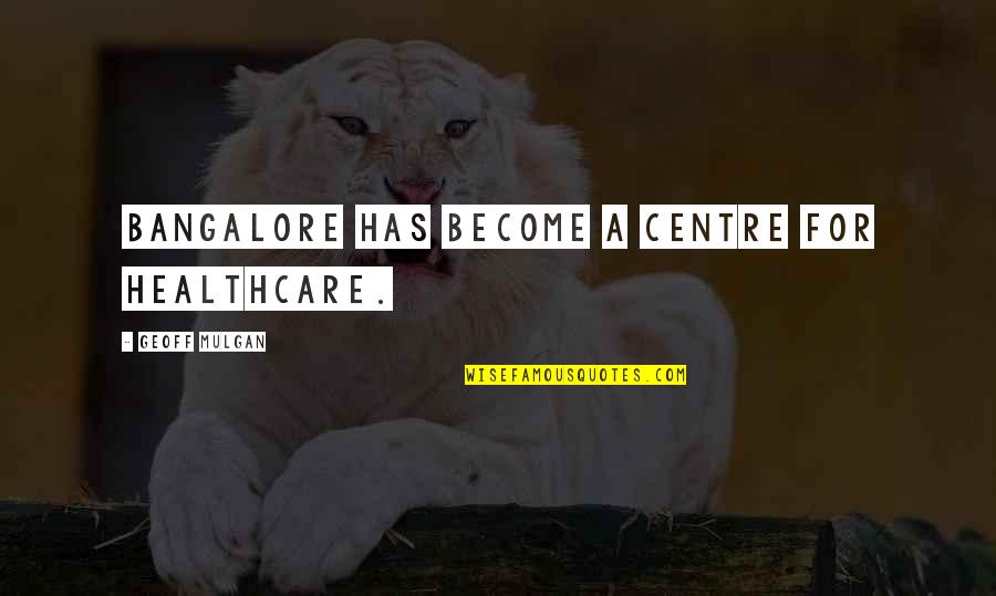 Geoff Mulgan Quotes By Geoff Mulgan: Bangalore has become a centre for healthcare.