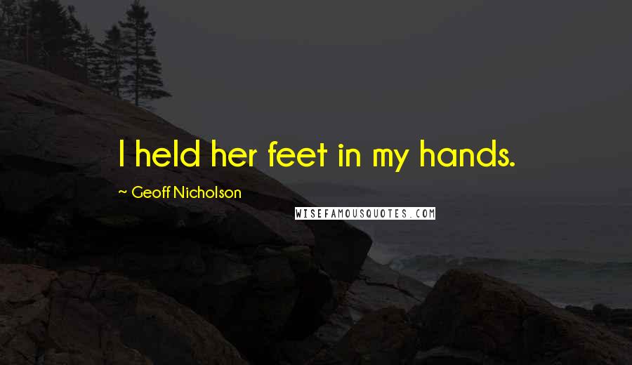 Geoff Nicholson quotes: I held her feet in my hands.