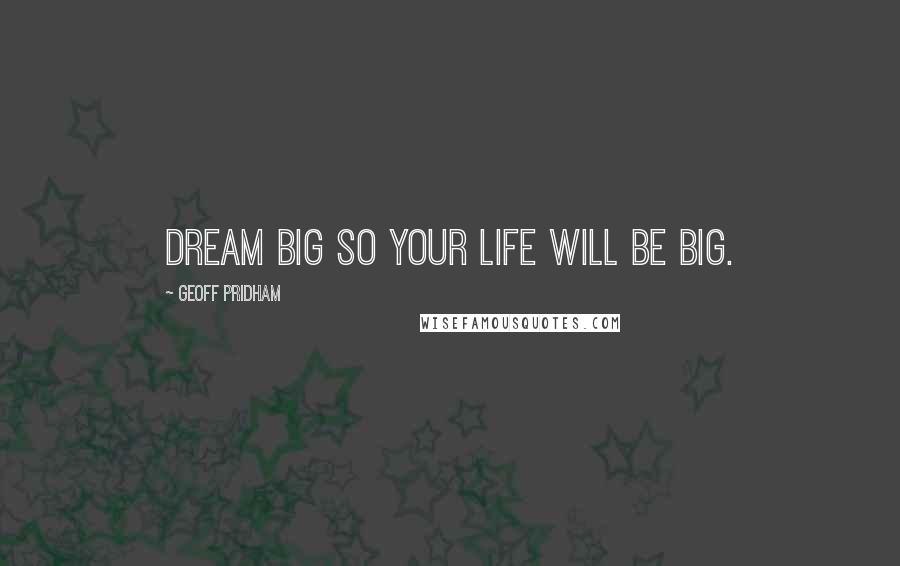 Geoff Pridham quotes: Dream big so your life will be big.