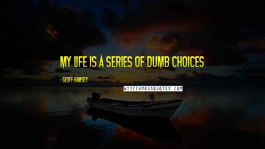 Geoff Ramsey quotes: My life is a series of dumb choices