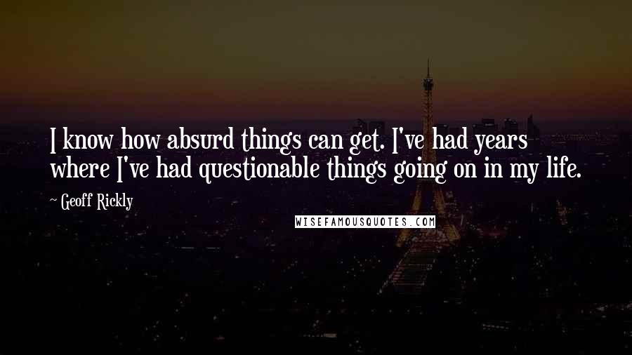Geoff Rickly quotes: I know how absurd things can get. I've had years where I've had questionable things going on in my life.