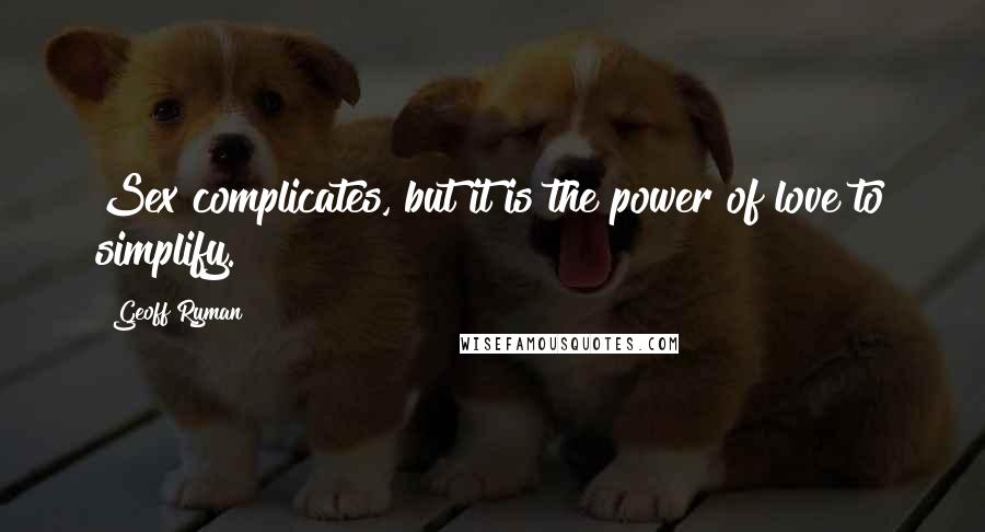 Geoff Ryman quotes: Sex complicates, but it is the power of love to simplify.