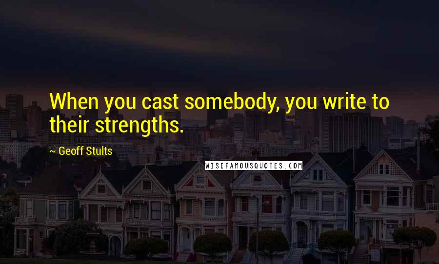 Geoff Stults quotes: When you cast somebody, you write to their strengths.