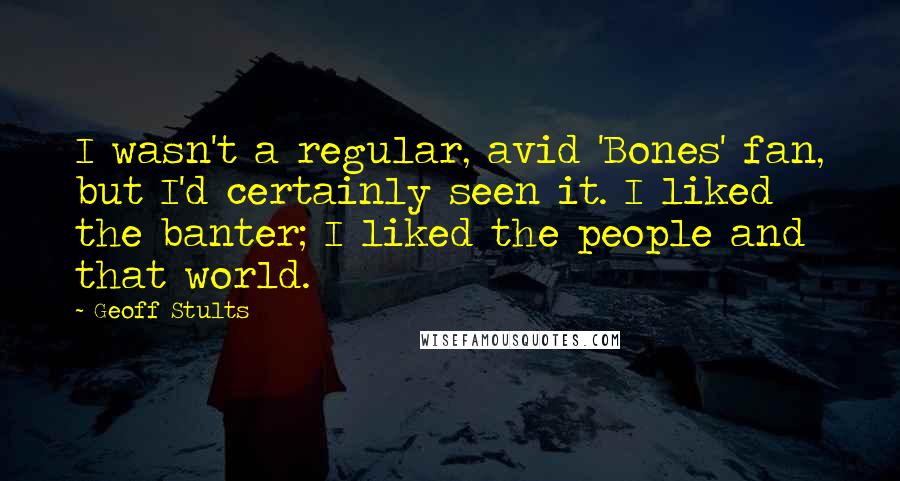 Geoff Stults quotes: I wasn't a regular, avid 'Bones' fan, but I'd certainly seen it. I liked the banter; I liked the people and that world.