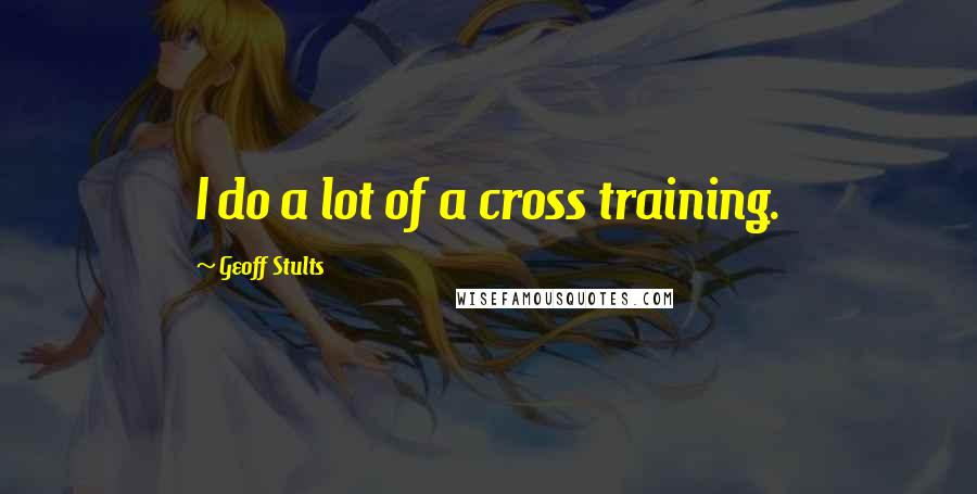 Geoff Stults quotes: I do a lot of a cross training.