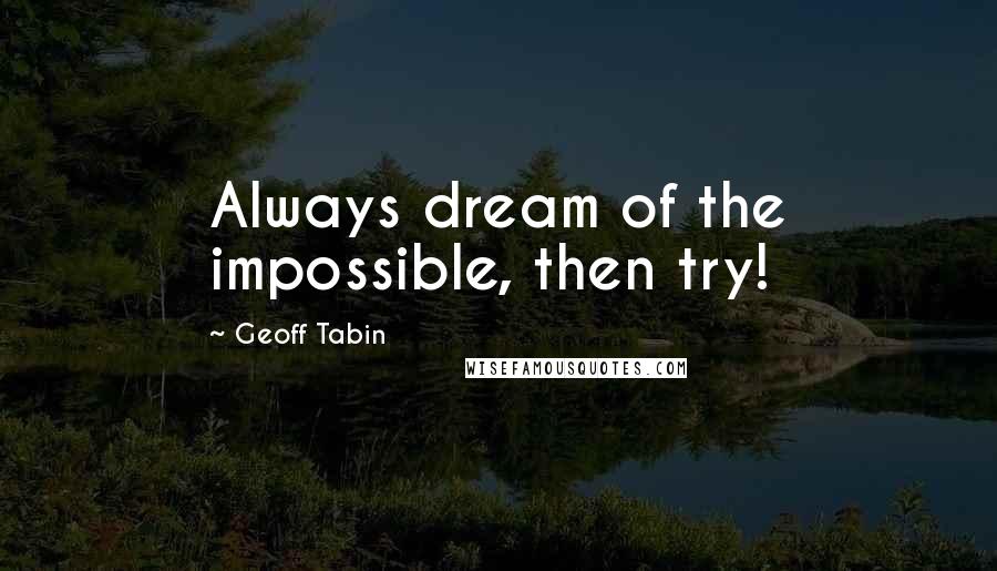 Geoff Tabin quotes: Always dream of the impossible, then try!