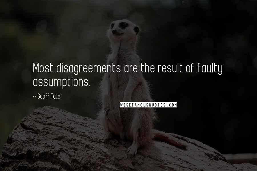 Geoff Tate quotes: Most disagreements are the result of faulty assumptions.