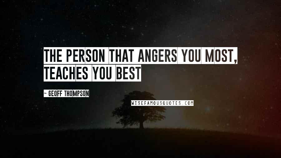 Geoff Thompson quotes: The person that angers you most, teaches you best