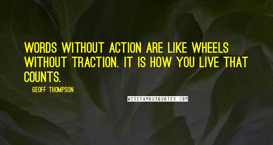 Geoff Thompson quotes: Words without action are like wheels without traction. It is how you live that counts.