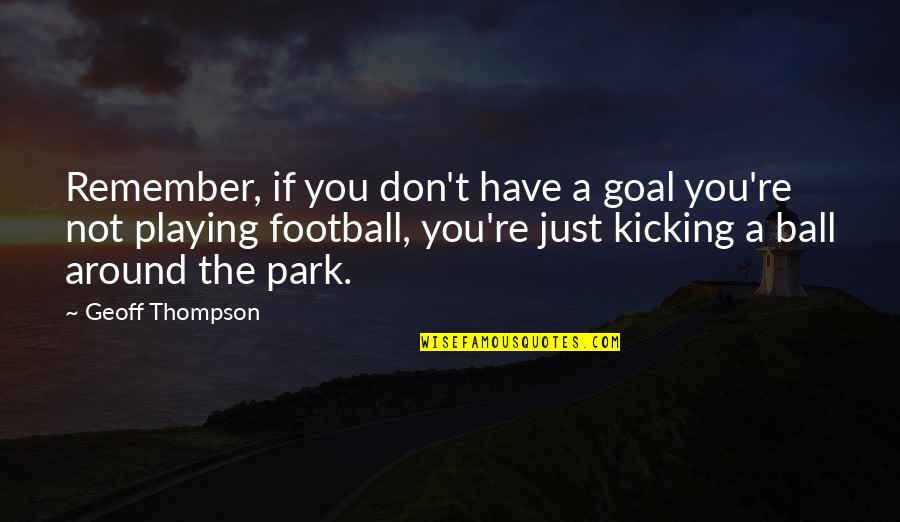 Geoff Thompson Quotes By Geoff Thompson: Remember, if you don't have a goal you're