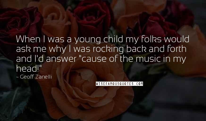 Geoff Zanelli quotes: When I was a young child my folks would ask me why I was rocking back and forth and I'd answer "cause of the music in my head!"