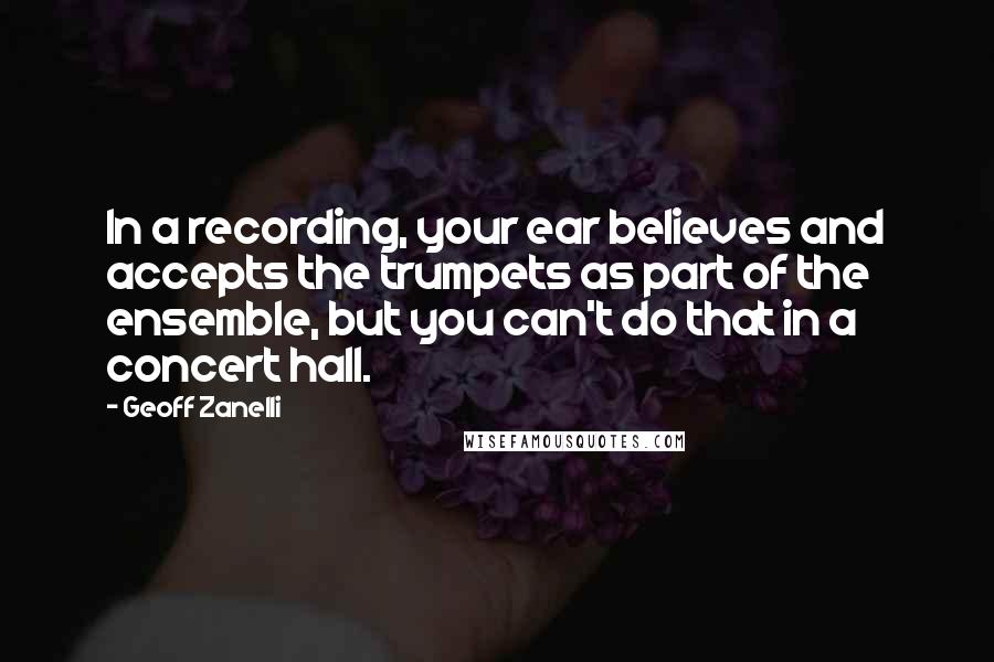 Geoff Zanelli quotes: In a recording, your ear believes and accepts the trumpets as part of the ensemble, but you can't do that in a concert hall.