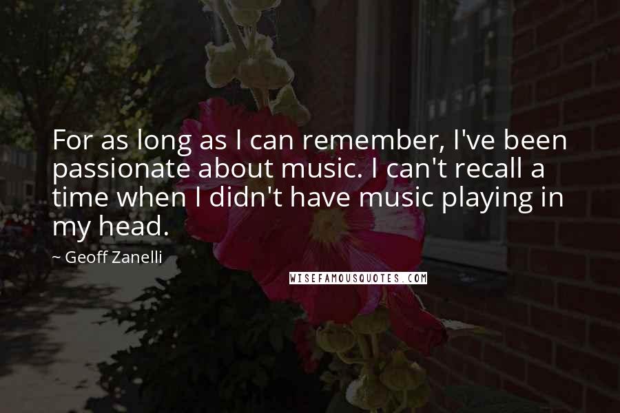 Geoff Zanelli quotes: For as long as I can remember, I've been passionate about music. I can't recall a time when I didn't have music playing in my head.