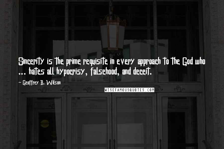 Geoffrey B. Wilson quotes: Sincerity is the prime requisite in every approach to the God who ... hates all hypocrisy, falsehood, and deceit. Geoffrey B. Wilson quotes: Sincerity is the prime requisite in every approach to the God who ... hates all hypocrisy, falsehood, and deceit.