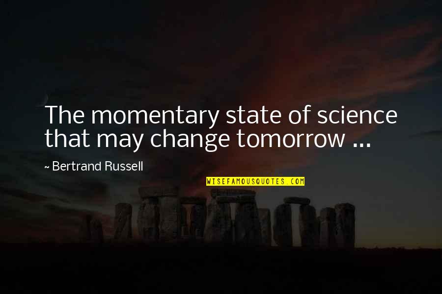 Geoffrey Batchen Quotes By Bertrand Russell: The momentary state of science that may change Geoffrey Batchen Quotes By Bertrand Russell: The momentary state of science that may change