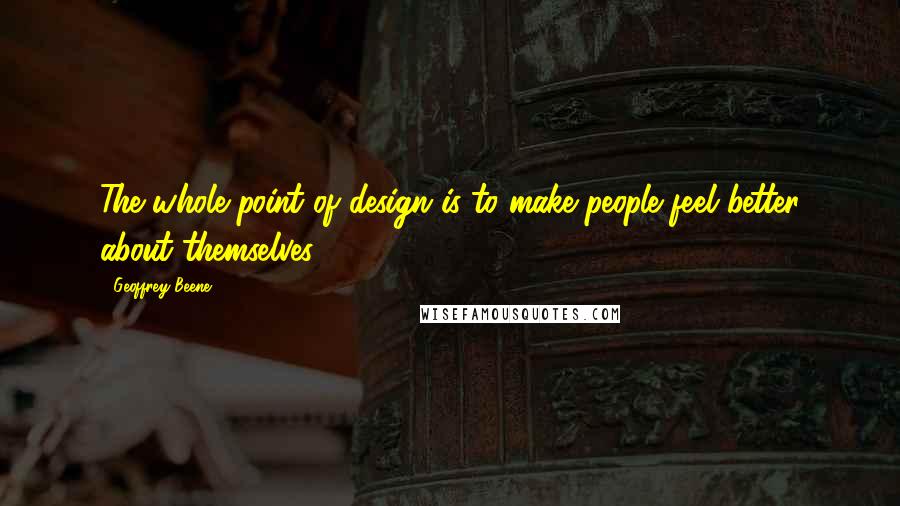 Geoffrey Beene quotes: The whole point of design is to make people feel better about themselves.