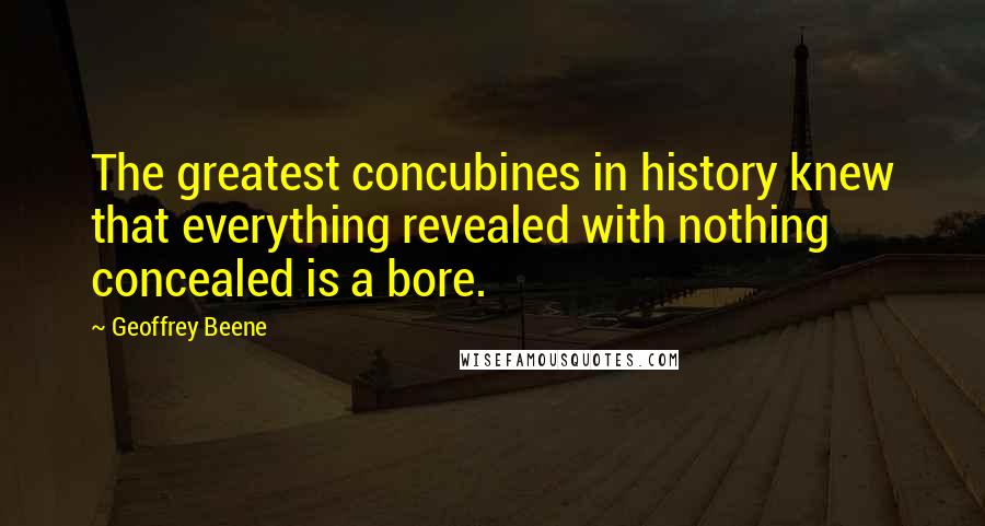 Geoffrey Beene quotes: The greatest concubines in history knew that everything revealed with nothing concealed is a bore.