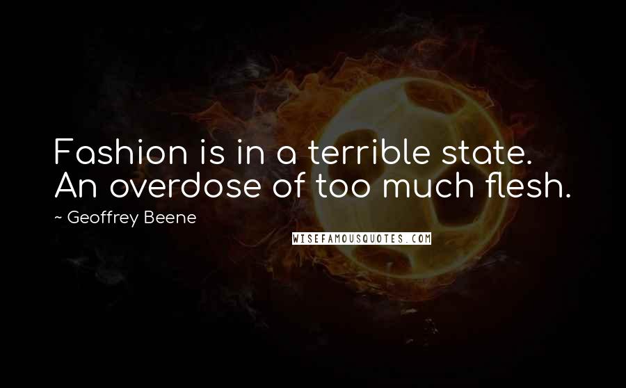 Geoffrey Beene quotes: Fashion is in a terrible state. An overdose of too much flesh.