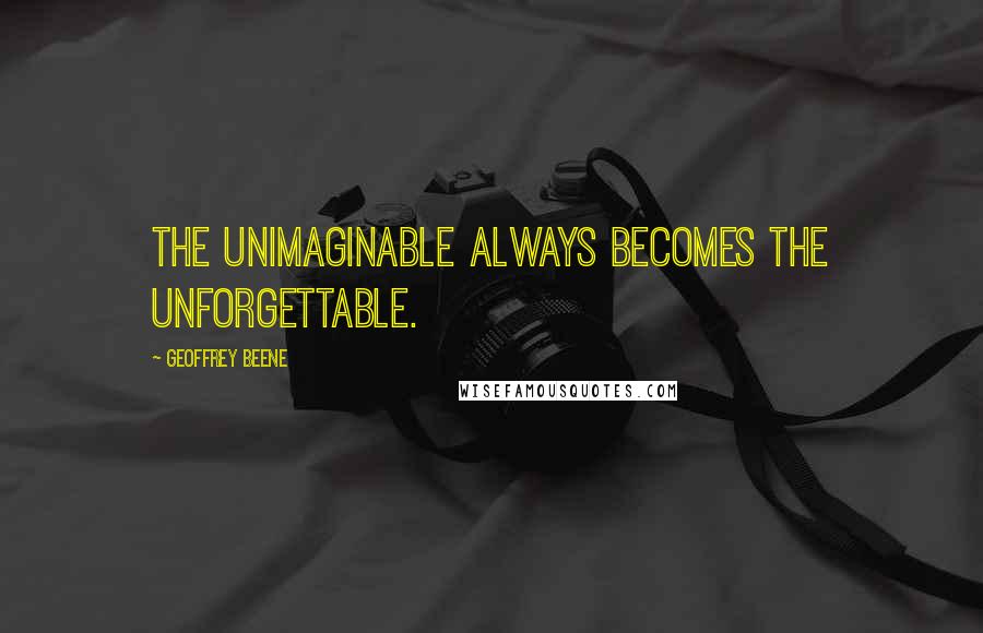 Geoffrey Beene quotes: The unimaginable always becomes the unforgettable.