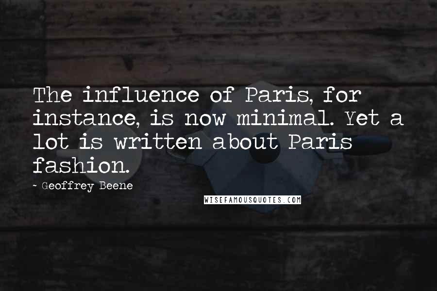 Geoffrey Beene quotes: The influence of Paris, for instance, is now minimal. Yet a lot is written about Paris fashion.