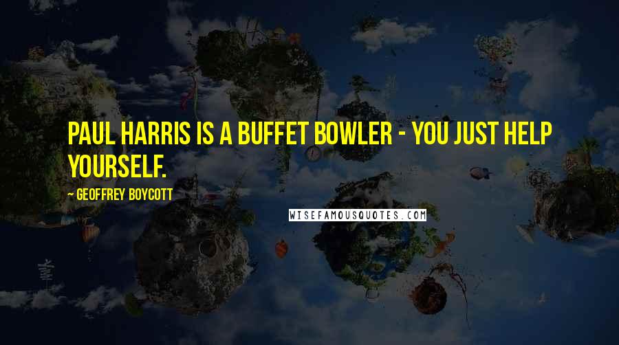 Geoffrey Boycott quotes: Paul Harris is a buffet bowler - you just help yourself.