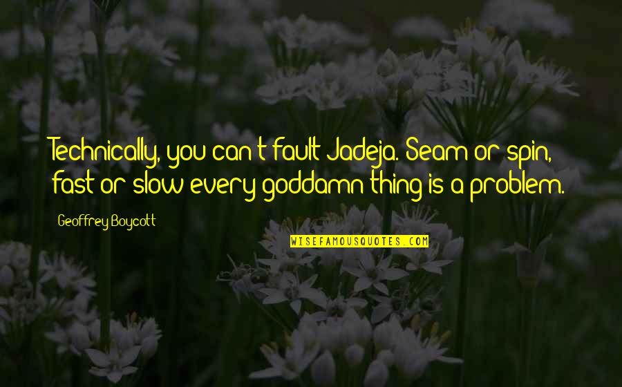 Geoffrey Boycott Quotes By Geoffrey Boycott: Technically, you can't fault Jadeja. Seam or spin,