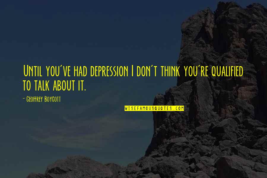 Geoffrey Boycott Quotes By Geoffrey Boycott: Until you've had depression I don't think you're