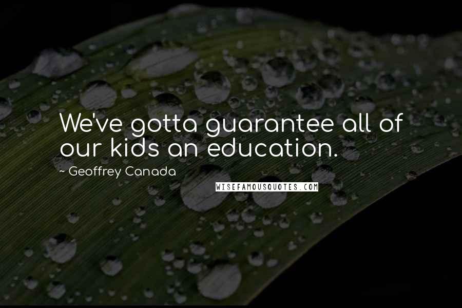 Geoffrey Canada quotes: We've gotta guarantee all of our kids an education.