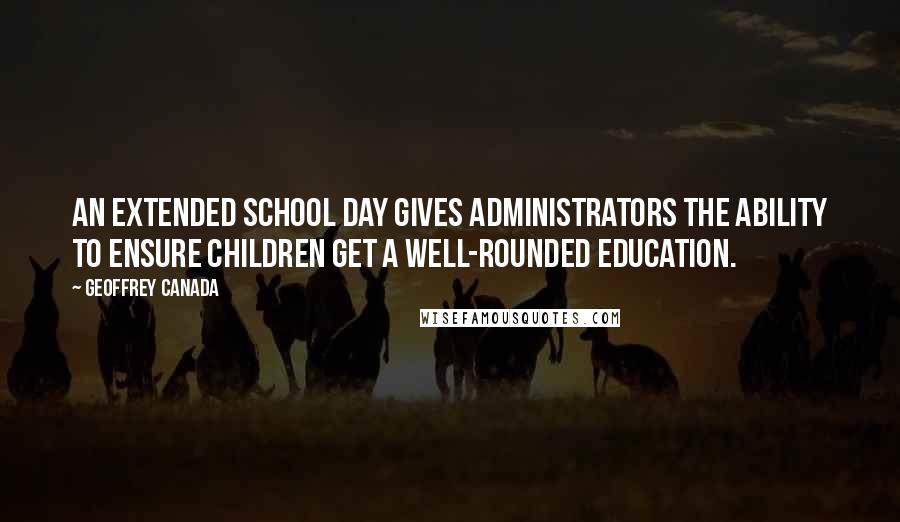 Geoffrey Canada quotes: An extended school day gives administrators the ability to ensure children get a well-rounded education.