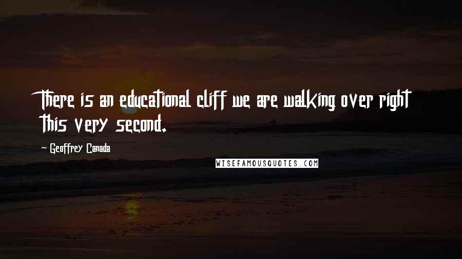 Geoffrey Canada quotes: There is an educational cliff we are walking over right this very second.