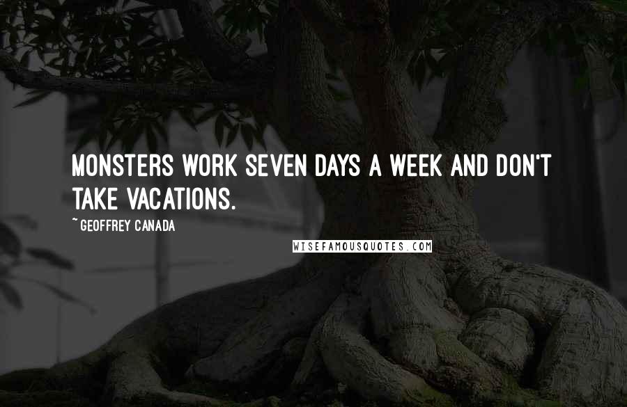 Geoffrey Canada quotes: Monsters work seven days a week and don't take vacations.