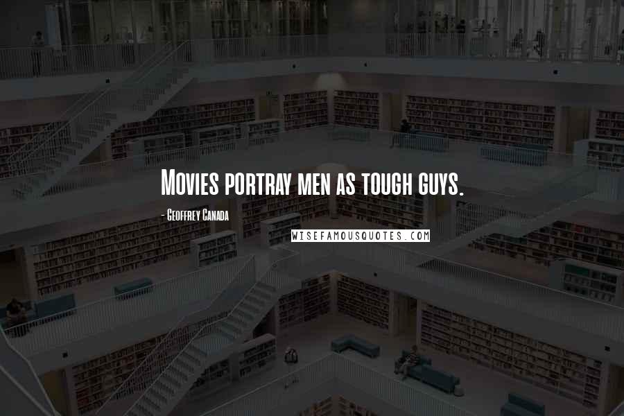 Geoffrey Canada quotes: Movies portray men as tough guys.