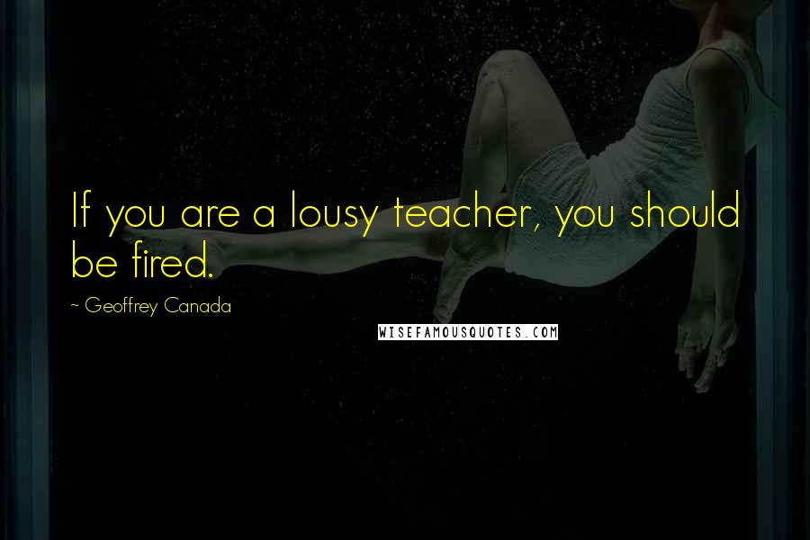 Geoffrey Canada quotes: If you are a lousy teacher, you should be fired.