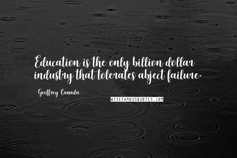 Geoffrey Canada quotes: Education is the only billion dollar industry that tolerates abject failure.