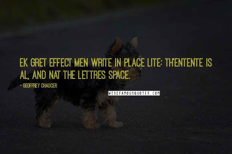 Geoffrey Chaucer quotes: Ek gret effect men write in place lite; Th'entente is al, and nat the lettres space.