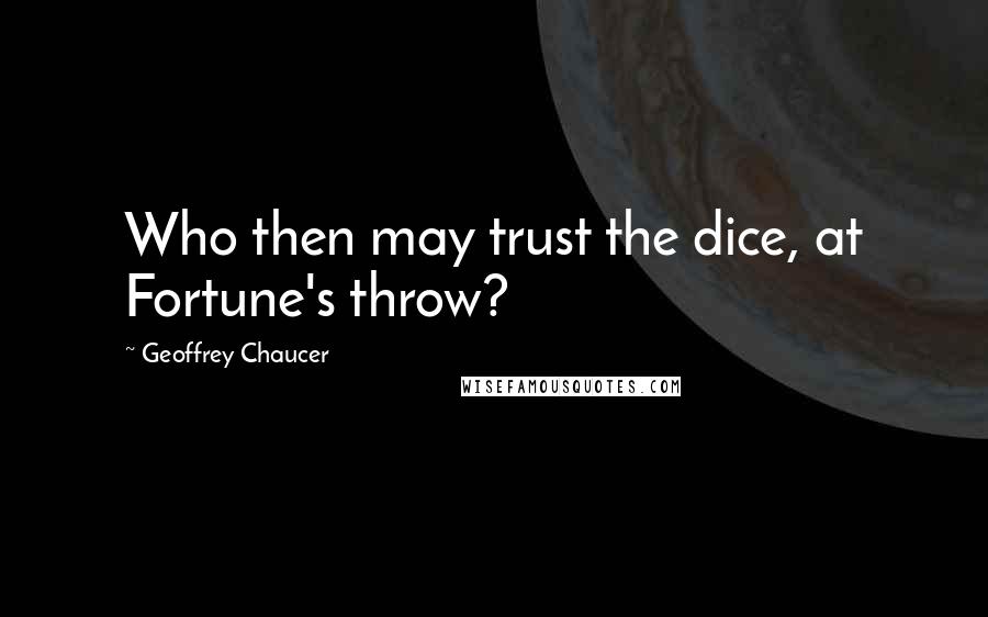 Geoffrey Chaucer quotes: Who then may trust the dice, at Fortune's throw?