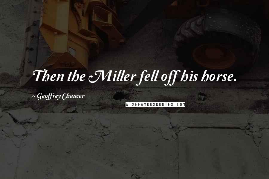 Geoffrey Chaucer quotes: Then the Miller fell off his horse.