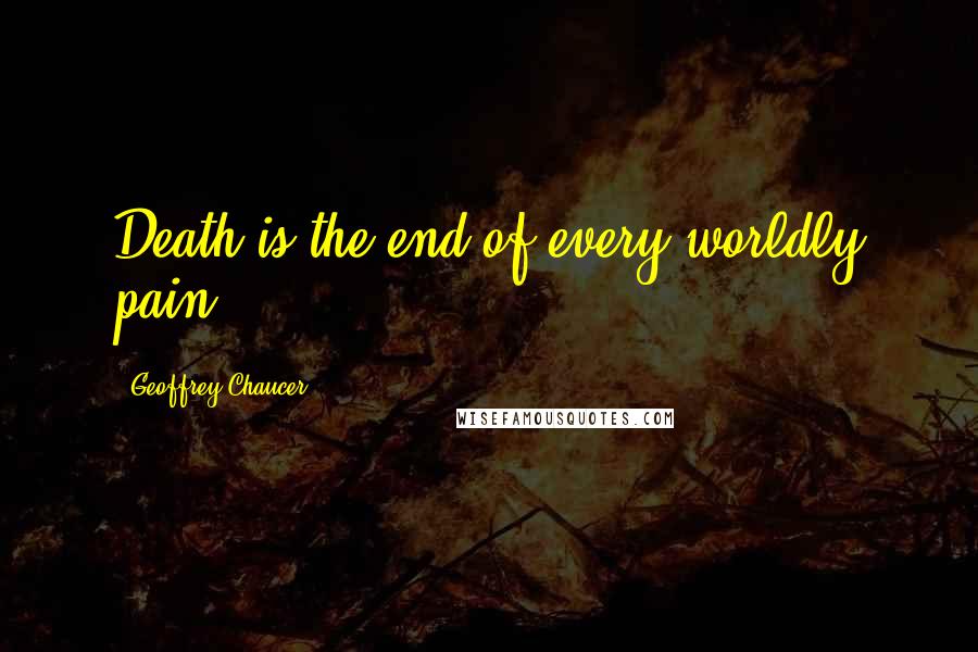 Geoffrey Chaucer quotes: Death is the end of every worldly pain.